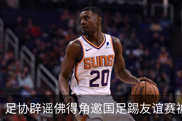 足协辟谣佛得角邀国足踢友谊赛被拒：暂未收到对方书面函件